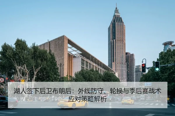 湖人签下后卫布朗后：外线防守、轮换与季后赛战术应对策略解析